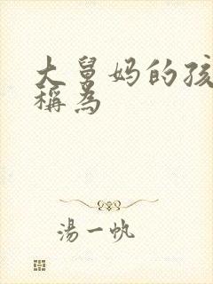 大舅妈的孩子应称为