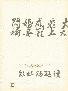闪婚成瘾 大佬娇妻宠上天
