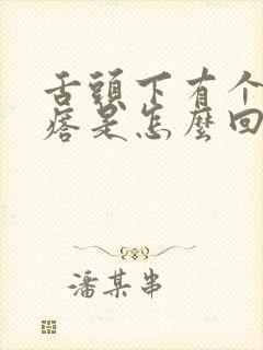 舌头下有个硬疙瘩是怎么回事