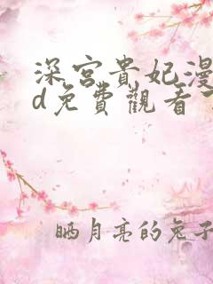 深宫贵妃漫画3d免费观看下拉式