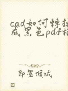 cad如何转换成黑色pdf格式