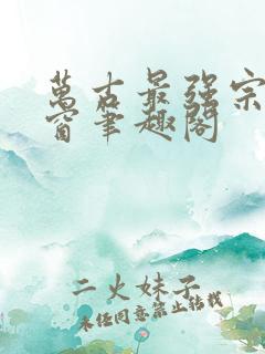 万古最强宗无弹窗笔趣阁