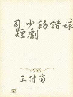 司少的错嫁新娘 短剧