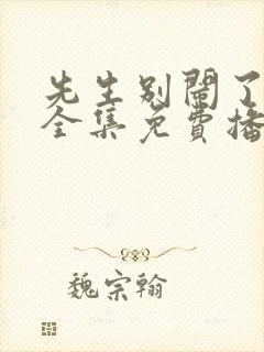 先生别闹了短剧全集免费播放
