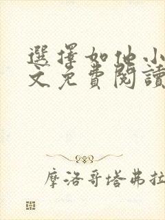 选择如他小说全文免费阅读无弹窗