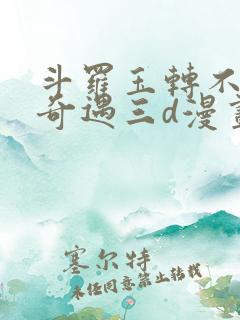 斗罗玉转不乐的奇遇三d漫画