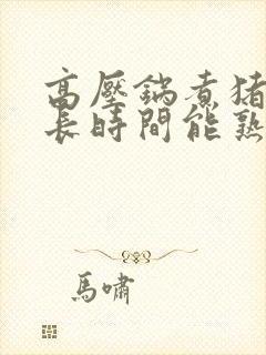 高压锅煮猪肝多长时间能熟