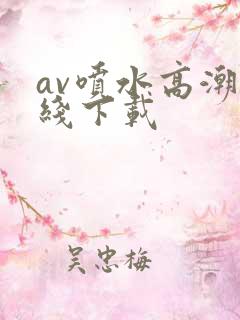 av喷水高潮在线下载