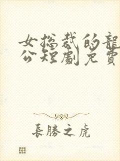 女总裁的龙皇老公短剧免费全集玄天影视