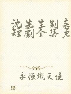沈先生别来无恙短剧全集免费观看高清