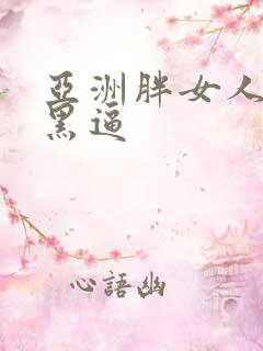 亚洲胖女人日大黑逼