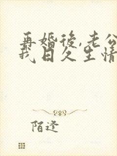 再婚后,老公和我日久生情在线看