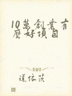 10万创业有什么好项目