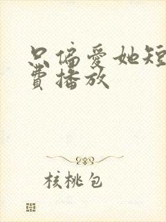只偏爱她短剧免费播放