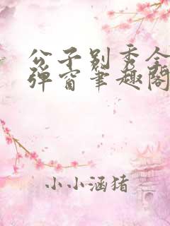 公子别秀全文无弹窗笔趣阁