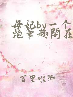 母妃by一个老炮笔趣阁在线阅读