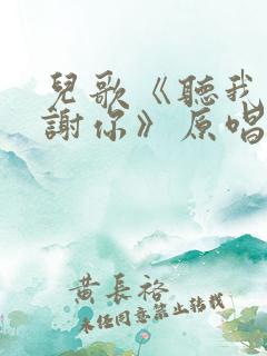 儿歌《听我说谢谢你》原唱