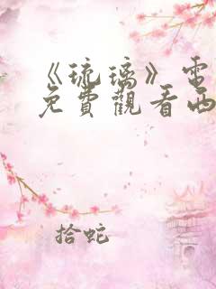 《琉璃》电视剧免费观看西瓜影院