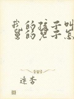 我的孩子叫我舅舅的儿子怎么称呼