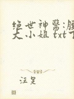 绝世神医:腹黑大小姐 txt下载