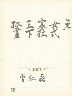 孤王寡女免费漫画下拉式