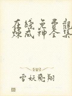在线免费观看百炼成神全集