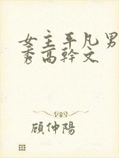 女主平凡男主优秀高干文