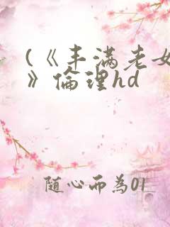 (《丰满老女人》伦理hd