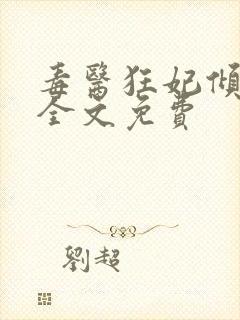 毒医狂妃倾天下全文免费