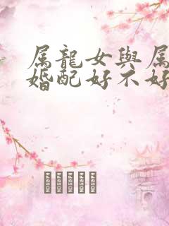 属龙女与属虎男婚配好不好