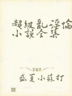 超级乱淫伦短篇小说全集