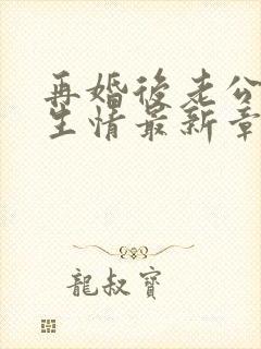 再婚后老公日久生情最新章节更新方