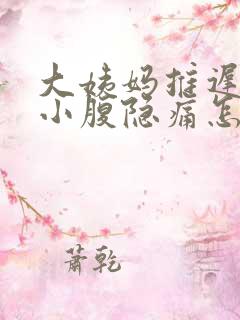 大姨妈推迟四天小腹隐痛怎么回事