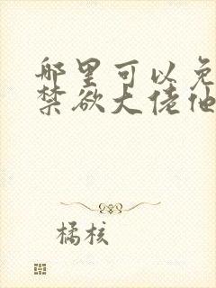 哪里可以免费看禁欲大佬他沦陷了
