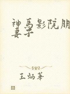 神马影院朋友的妻子