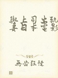 与上司出轨的人妻日本电影完整版