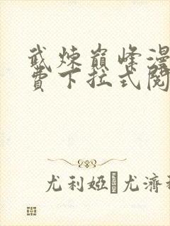 武炼巅峰漫画免费下拉式阅读