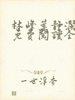 林峰叶静澜小说免费阅读全文无弹窗