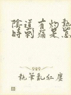 阴道有灼热感有时刺痛是怎么回事