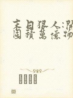 末日狠人:开局囤积万亿物资听书免费