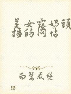 美女露奶头无遮挡的网站