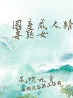 国产成人精品人妻熟女