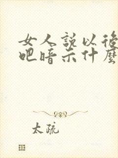 女人说以后再说吧暗示什么