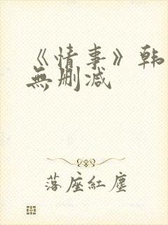 《情事》韩世雅无删减