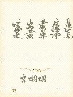 咳出黄痰鼻涕也是黄鼻涕怎么办