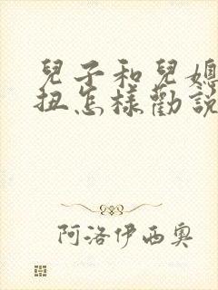 儿子和儿媳闹别扭怎样劝说