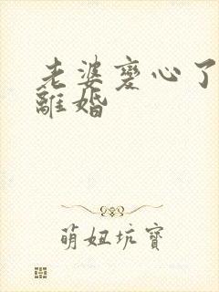 老婆变心了逼我离婚