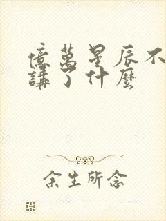 亿万星辰不及你讲了什么