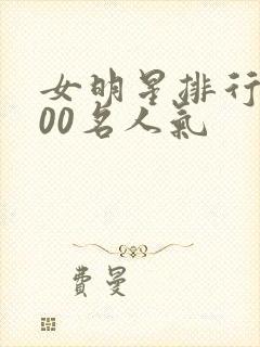 女明星排行榜100名人气