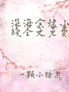 深海余烬小说在线全文免费阅读